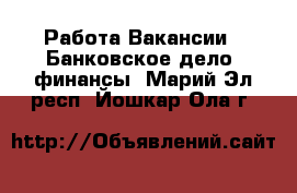 Работа Вакансии - Банковское дело, финансы. Марий Эл респ.,Йошкар-Ола г.